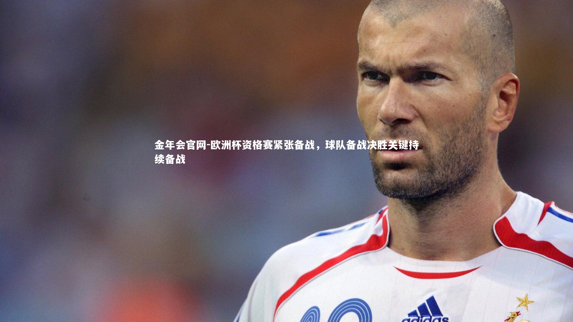 金年会官网-欧洲杯资格赛紧张备战，球队备战决胜关键持续备战