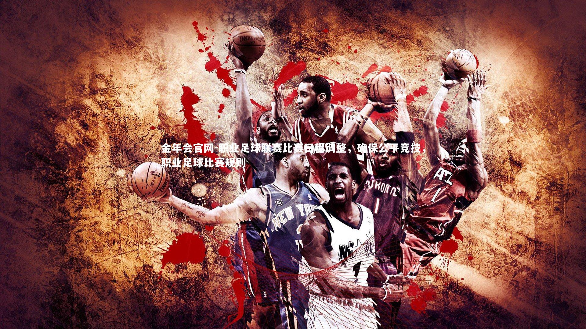 金年会官网-职业足球联赛比赛日程调整，确保公平竞技，职业足球比赛规则