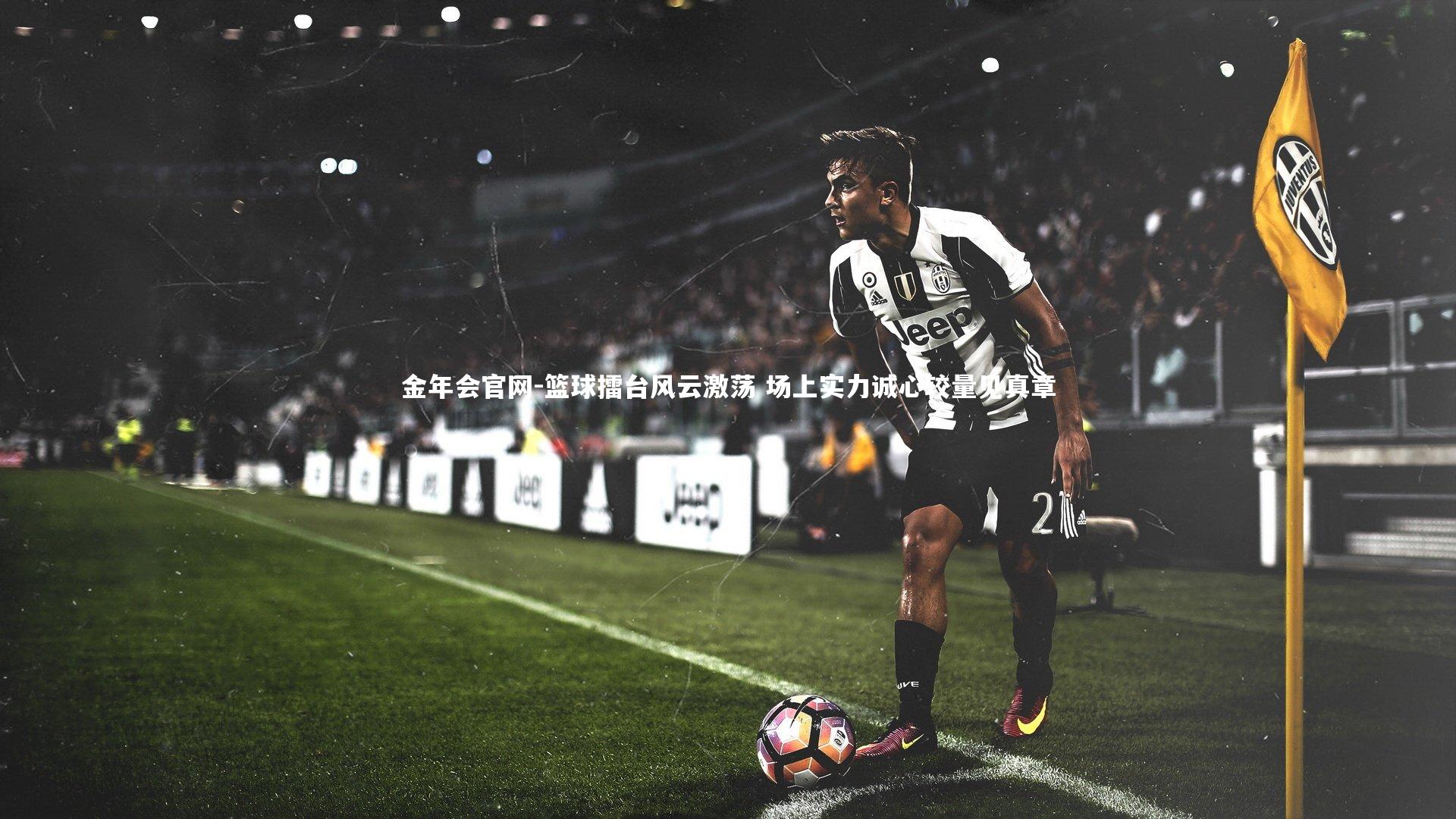 金年会官网-篮球擂台风云激荡 场上实力诚心较量见真章
