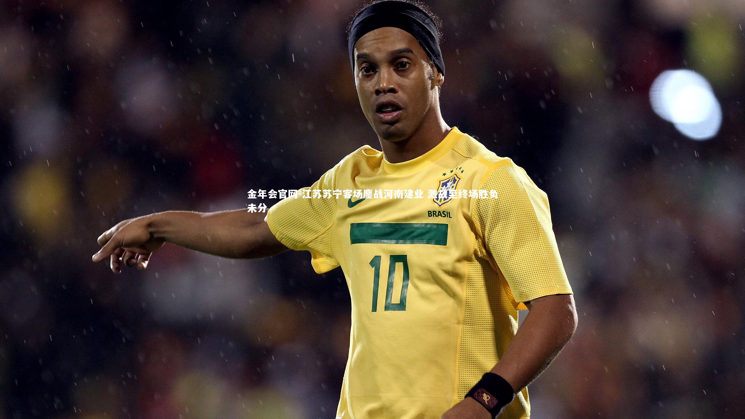 金年会官网-江苏苏宁客场鏖战河南建业 激战至终场胜负未分