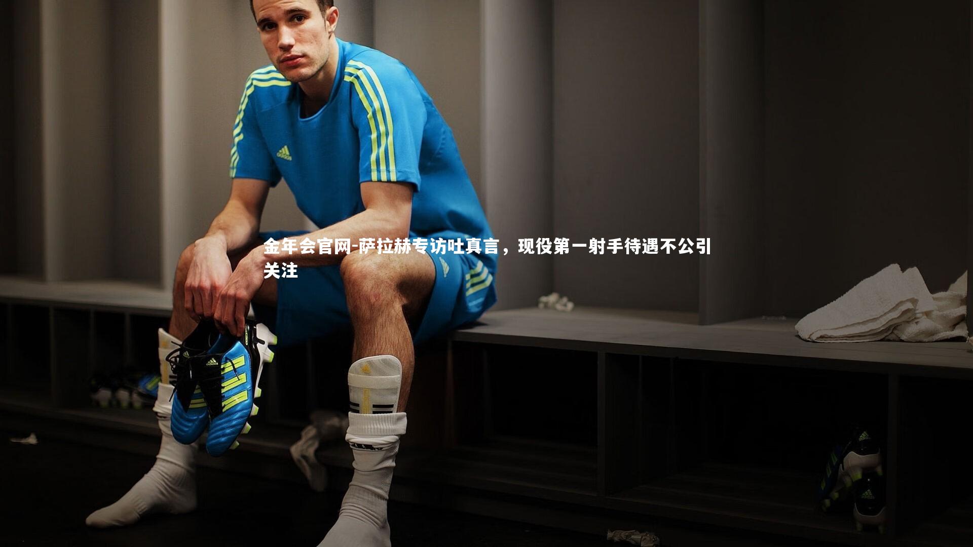 金年会官网-萨拉赫专访吐真言，现役第一射手待遇不公引关注
